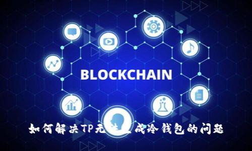 如何解决TP无法生成冷钱包的问题